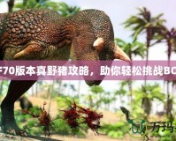 DNF70版本真野豬攻略，助你輕松挑戰(zhàn)BOSS！