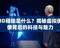 3D箱娘是什么？揭秘虛擬偶像背后的科技與魅力