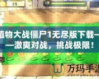 植物大戰(zhàn)僵尸1無盡版下載——激爽對戰(zhàn)，挑戰(zhàn)極限！