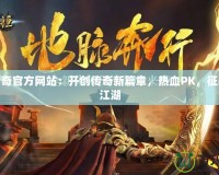 天魔傳奇官方網(wǎng)站：開創(chuàng)傳奇新篇章，熱血PK，征戰(zhàn)無盡江湖