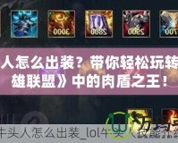 牛頭人怎么出裝？帶你輕松玩轉(zhuǎn)《英雄聯(lián)盟》中的肉盾之王！