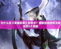 為什么玩《英雄聯(lián)盟》特別卡？揭秘影響游戲流暢性的5大原因