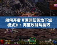 如何開啟《深淵任務地下城模式》：完整攻略與技巧