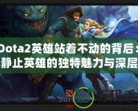 《Dota2英雄站著不動的背后：了解靜止英雄的獨(dú)特魅力與深層思考》