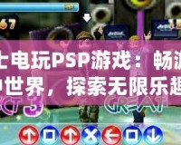 巴士電玩PSP游戲：暢游掌中世界，探索無(wú)限樂趣！