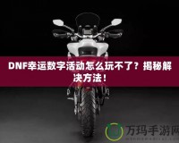 DNF幸運數(shù)字活動怎么玩不了？揭秘解決方法！