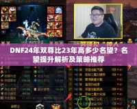 DNF24年雙尊比23年高多少名望？名望提升解析及策略推薦