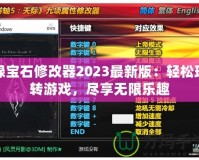 綠寶石修改器2023最新版：輕松玩轉(zhuǎn)游戲，盡享無限樂趣
