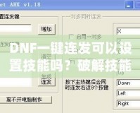 DNF一鍵連發(fā)可以設(shè)置技能嗎？破解技能連招新體驗(yàn)，輕松掌控戰(zhàn)斗節(jié)奏！