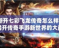 新開(kāi)七彩飛龍傳奇怎么樣？揭開(kāi)傳奇手游新世界的大門！
