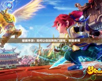 破解手游：如何讓你玩轉(zhuǎn)熱門(mén)游戲，突破束縛