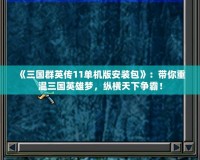 《三國群英傳11單機版安裝包》：帶你重溫三國英雄夢，縱橫天下爭霸！