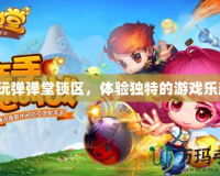 快玩彈彈堂鎖區(qū)，體驗獨特的游戲樂趣！