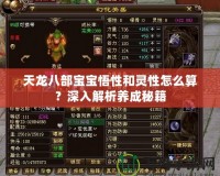 天龍八部寶寶悟性和靈性怎么算？深入解析養(yǎng)成秘籍