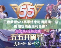 王者榮耀S23賽季結(jié)束時(shí)間揭曉！你的段位能否順利晉級(jí)？