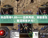 熱血傳奇1.85——經(jīng)典再續(xù)，英雄重生，重溫輝煌歲月！