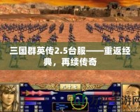 三國(guó)群英傳2.5臺(tái)服——重返經(jīng)典，再續(xù)傳奇
