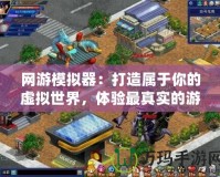 網(wǎng)游模擬器：打造屬于你的虛擬世界，體驗(yàn)最真實(shí)的游戲人生