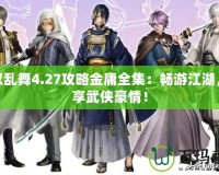 無(wú)雙亂舞4.27攻略金庸全集：暢游江湖，盡享武俠豪情！