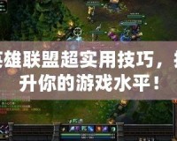 英雄聯(lián)盟超實(shí)用技巧，提升你的游戲水平！