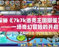 探秘《7k7k洛克王國圖鑒》——一場奇幻冒險(xiǎn)的開啟