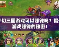 夢幻三國游戲可以賺錢嗎？揭開游戲賺錢的秘密！