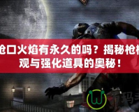 CF槍口火焰有永久的嗎？揭秘槍械外觀與強(qiáng)化道具的奧秘！