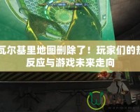 CF瓦爾基里地圖刪除了！玩家們的熱烈反應與游戲未來走向