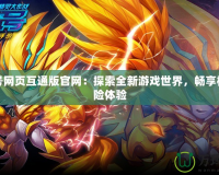賽爾號網(wǎng)頁互通版官網(wǎng)：探索全新游戲世界，暢享極致冒險體驗