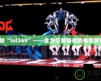 玩轉(zhuǎn)“l(fā)ol369”——全方位解鎖你的電競(jìng)夢(mèng)想！