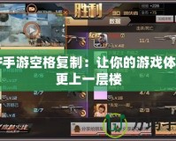 CF手游空格復(fù)制：讓你的游戲體驗更上一層樓