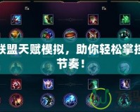 英雄聯(lián)盟天賦模擬，助你輕松掌控比賽節(jié)奏！
