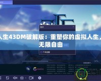 模擬人生43DM破解版：重塑你的虛擬人生，暢享無限自由
