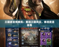 三國(guó)武圣傳單機(jī)：重現(xiàn)三國(guó)風(fēng)云，體驗(yàn)武圣傳奇
