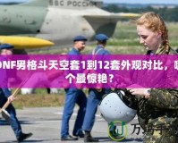 DNF男格斗天空套1到12套外觀對比，哪個(gè)最驚艷？