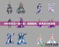 DNF歷年五一套一覽：超值福利，暢享戰(zhàn)斗的激情