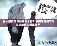 異人技能加點(diǎn)順序怎么排？掌握這些技巧讓你輕松成為游戲高手！