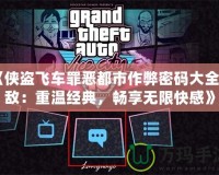 《俠盜飛車罪惡都市作弊密碼大全無(wú)敵：重溫經(jīng)典，暢享無(wú)限快感》