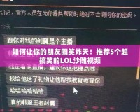 如何讓你的朋友圈笑炸天！推薦5個超搞笑的LOL沙雕視頻