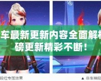 QQ飛車最新更新內(nèi)容全面解析，重磅更新精彩不斷！