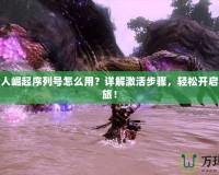 怪物獵人崛起序列號(hào)怎么用？詳解激活步驟，輕松開(kāi)啟獵人之旅！