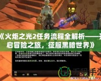 《火炬之光2任務流程全解析——開啟冒險之旅，征服黑暗世界》