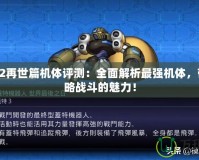機戰(zhàn)Z2再世篇機體評測：全面解析最強機體，帶你領(lǐng)略戰(zhàn)斗的魅力！