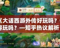 《大話西游外傳好玩嗎？值得玩嗎？—知乎熱議解析》