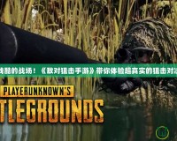 殘酷的戰(zhàn)場！《敵對狙擊手游》帶你體驗超真實的狙擊對決