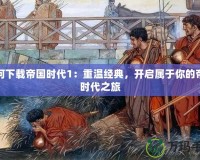 如何下載帝國(guó)時(shí)代1：重溫經(jīng)典，開啟屬于你的帝國(guó)時(shí)代之旅