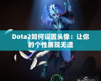 Dota2如何設置頭像：讓你的個性展現(xiàn)無遺