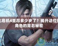 生化危機(jī)4里昂多少歲了？揭開這位經(jīng)典角色的背后秘密
