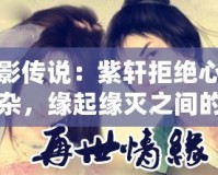 月影傳說：紫軒拒絕心情復(fù)雜，緣起緣滅之間的糾結(jié)