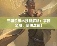 三國(guó)殺袁術(shù)技能解析：掌控全局，制勝之道！
